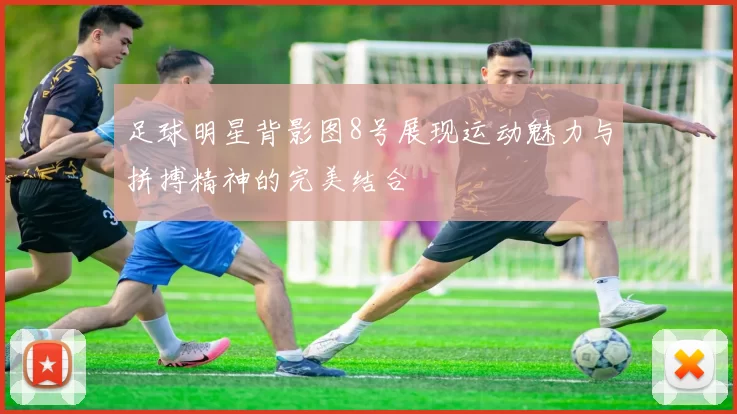 足球明星背影图8号展现运动魅力与拼搏精神的完美结合