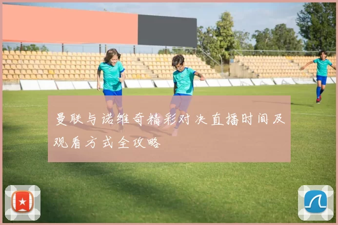 曼联与诺维奇精彩对决直播时间及观看方式全攻略