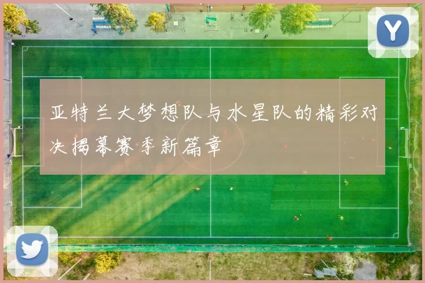 亚特兰大梦想队与水星队的精彩对决揭幕赛季新篇章