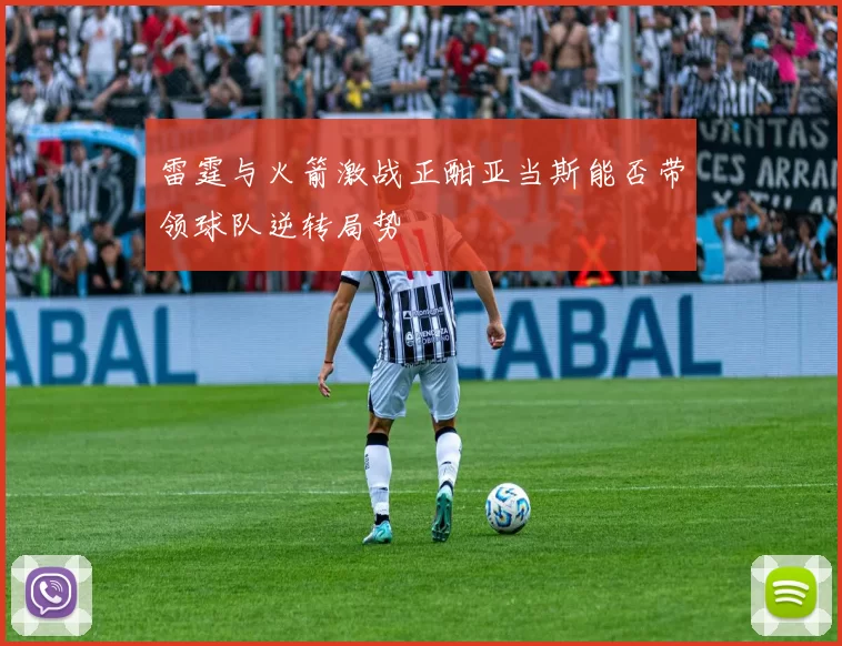 雷霆与火箭激战正酣亚当斯能否带领球队逆转局势